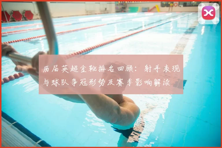 历届英超金靴排名回顾：射手表现与球队争冠形势及赛季影响解读