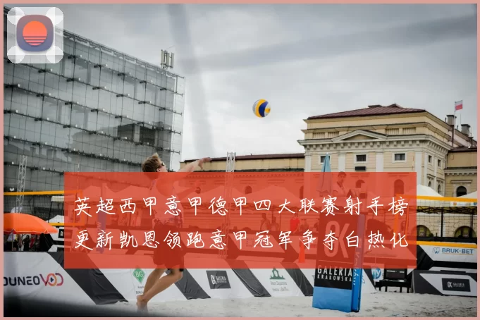 英超西甲意甲德甲四大联赛射手榜更新凯恩领跑意甲冠军争夺白热化