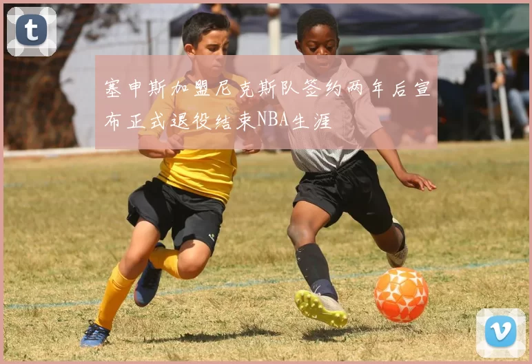 塞申斯加盟尼克斯队签约两年后宣布正式退役结束NBA生涯