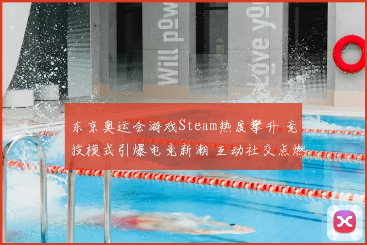 东京奥运会游戏Steam热度攀升 竞技模式引爆电竞新潮 互动社交点燃赛场
