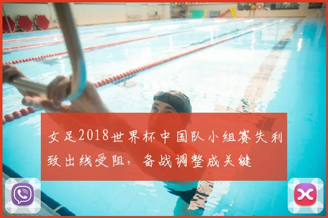 女足2018世界杯中国队小组赛失利致出线受阻，备战调整成关键