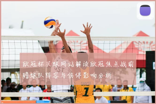 欧冠杯买球网站解读欧冠焦点战前瞻球队阵容与伤停影响分析