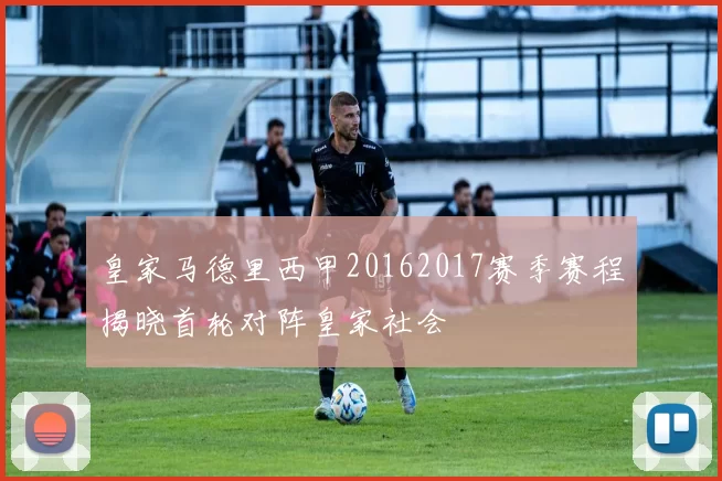 皇家马德里西甲20162017赛季赛程揭晓首轮对阵皇家社会