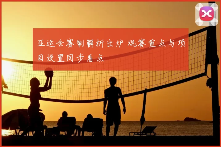 亚运会赛制解析出炉 观赛重点与项目设置同步看点