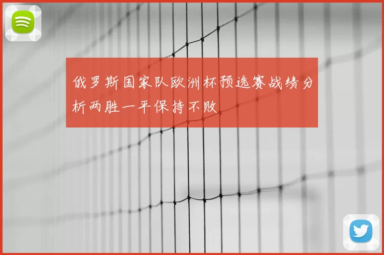 俄罗斯国家队欧洲杯预选赛战绩分析两胜一平保持不败
