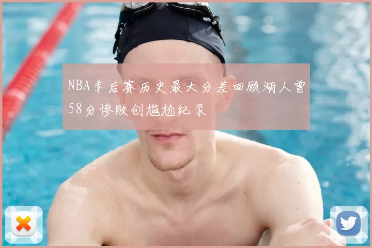 NBA季后赛历史最大分差回顾湖人曾58分惨败创尴尬纪录