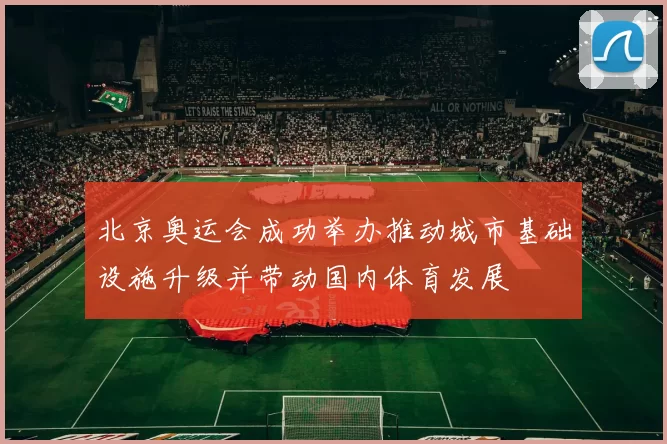 北京奥运会成功举办推动城市基础设施升级并带动国内体育发展