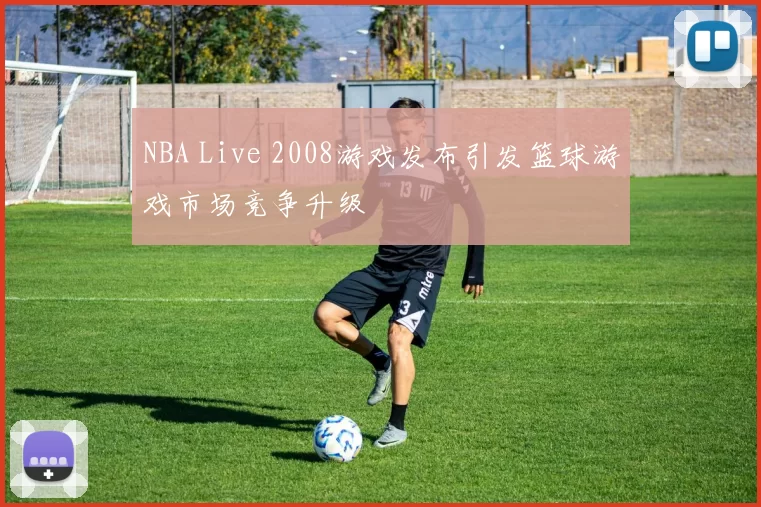NBA Live 2008游戏发布引发篮球游戏市场竞争升级