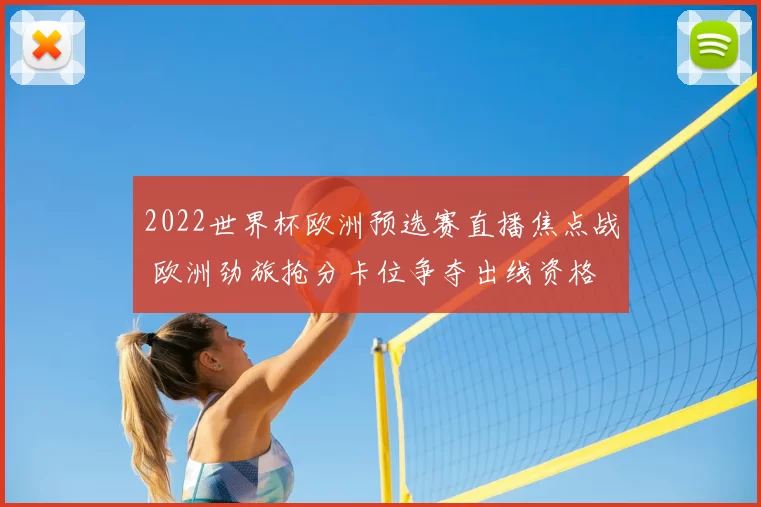 2022世界杯欧洲预选赛直播焦点战 欧洲劲旅抢分卡位争夺出线资格