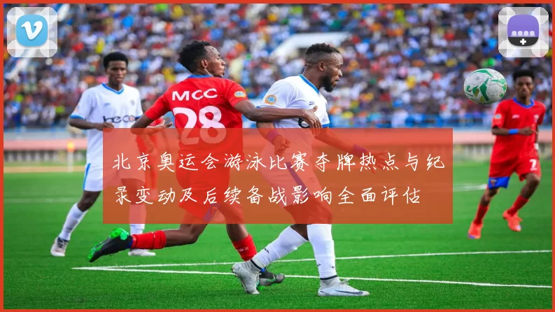 北京奥运会游泳比赛夺牌热点与纪录变动及后续备战影响全面评估