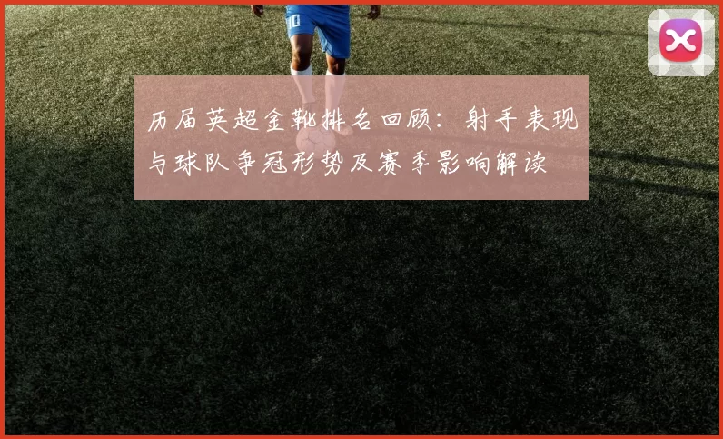 历届英超金靴排名回顾：射手表现与球队争冠形势及赛季影响解读
