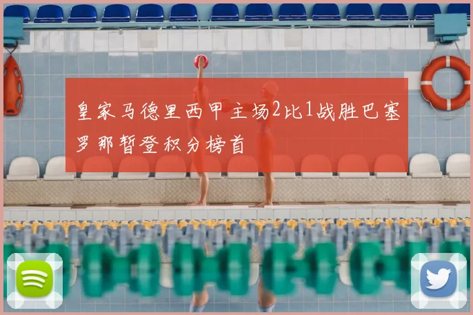 皇家马德里西甲主场2比1战胜巴塞罗那暂登积分榜首