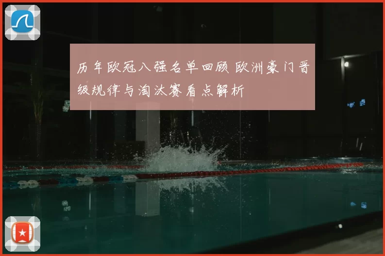 历年欧冠八强名单回顾 欧洲豪门晋级规律与淘汰赛看点解析