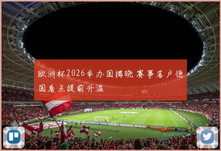 欧洲杯2026举办国揭晓 赛事落户德国看点提前升温