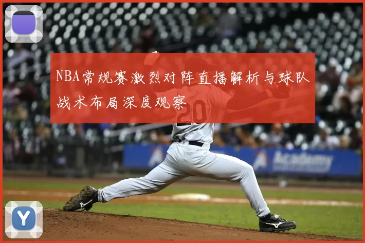 NBA常规赛激烈对阵直播解析与球队战术布局深度观察