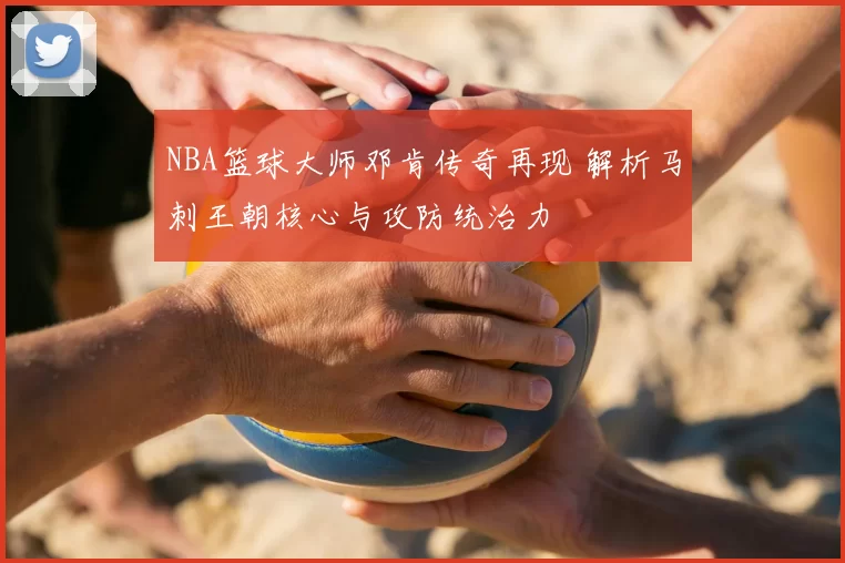 NBA篮球大师邓肯传奇再现 解析马刺王朝核心与攻防统治力