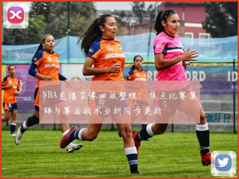 NBA直播录像回放整理：焦点比赛集锦与赛后战术分析同步更新