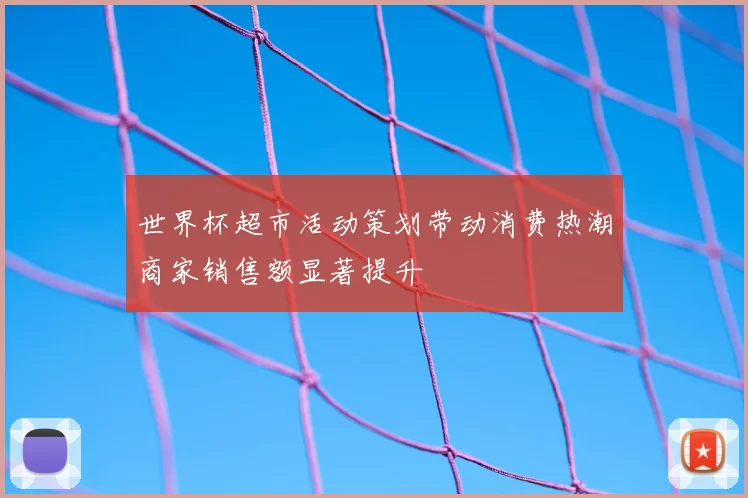 世界杯超市活动策划带动消费热潮商家销售额显著提升
