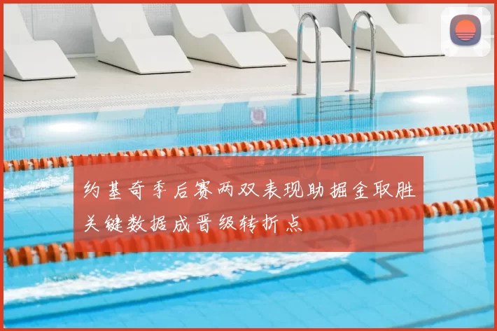约基奇季后赛两双表现助掘金取胜关键数据成晋级转折点