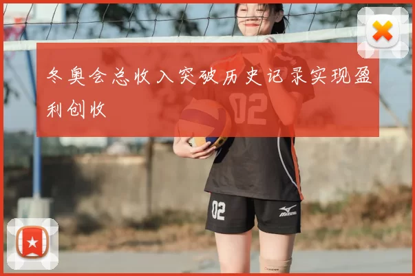 冬奥会总收入突破历史记录实现盈利创收