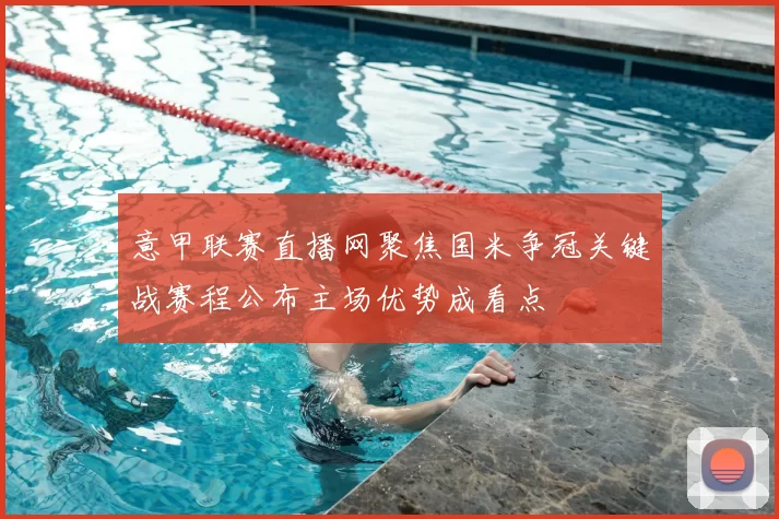 意甲联赛直播网聚焦国米争冠关键战赛程公布主场优势成看点