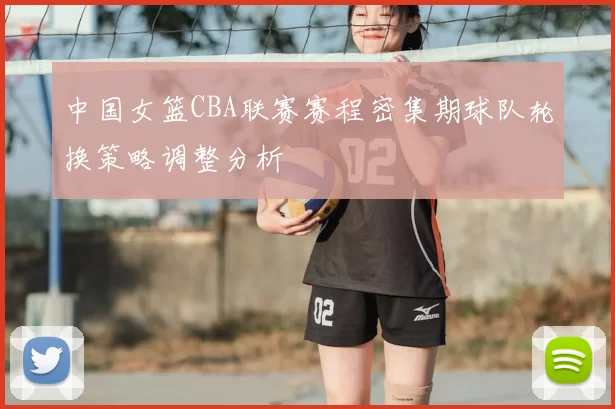 中国女篮CBA联赛赛程密集期球队轮换策略调整分析