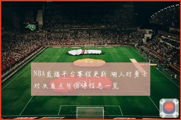 NBA直播平台赛程更新 湖人对勇士对决看点与伤停信息一览