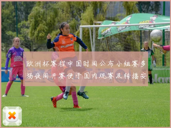 欧洲杯赛程中国时间公布小组赛多场夜间开赛便于国内观赛及转播安排