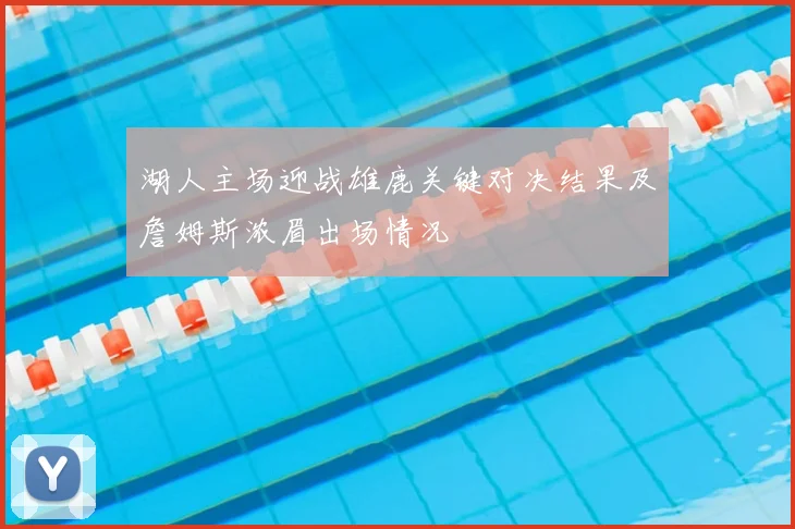 湖人主场迎战雄鹿关键对决结果及詹姆斯浓眉出场情况