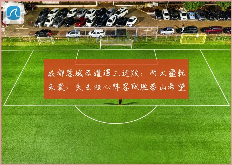 成都蓉城恐遭遇三连败，两大噩耗来袭，失去核心阵容取胜泰山希望渺茫_进攻_罗慕洛_费利佩