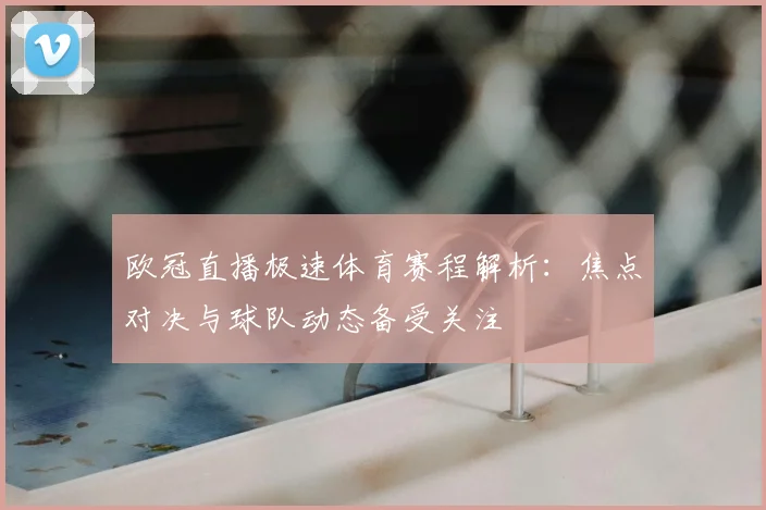 欧冠直播极速体育赛程解析：焦点对决与球队动态备受关注
