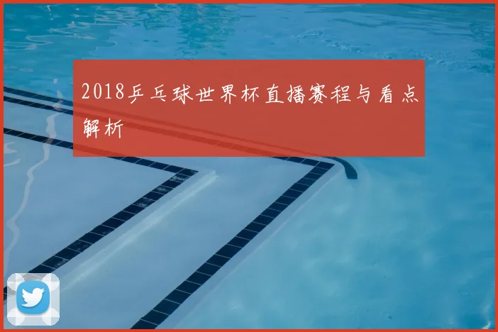 2018乒乓球世界杯直播赛程与看点解析