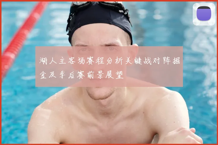 湖人主客场赛程分析关键战对阵掘金及季后赛前景展望